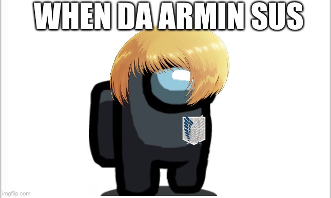 white background | WHEN DA ARMIN SUS | image tagged in white background | made w/ Imgflip meme maker