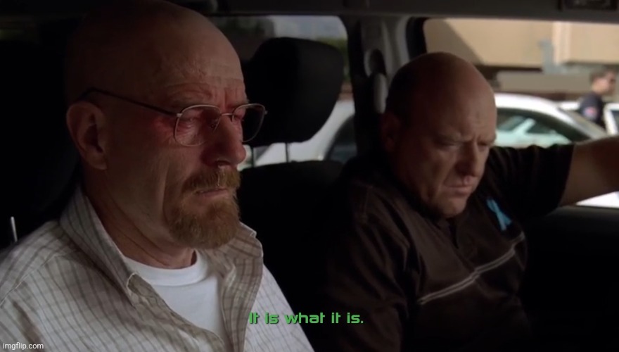 Hank "It is what it is" Breaking Bad | image tagged in hank it is what it is breaking bad | made w/ Imgflip meme maker