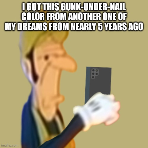Maybe 6 idk | I GOT THIS GUNK-UNDER-NAIL COLOR FROM ANOTHER ONE OF MY DREAMS FROM NEARLY 5 YEARS AGO | image tagged in smbss waluigi looking at phone | made w/ Imgflip meme maker