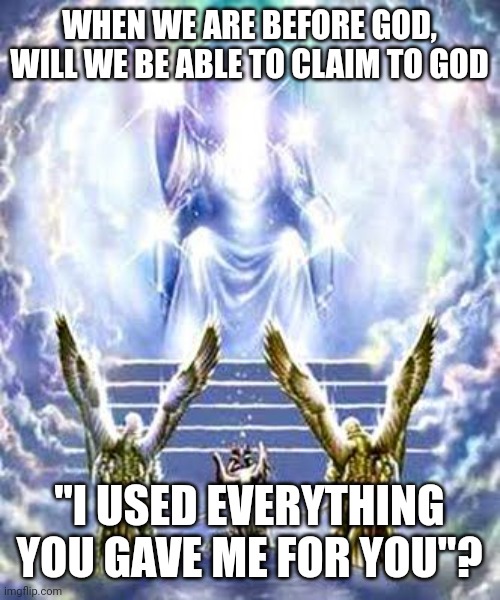 JUDGEMENT DAY | WHEN WE ARE BEFORE GOD, WILL WE BE ABLE TO CLAIM TO GOD; "I USED EVERYTHING YOU GAVE ME FOR YOU"? | image tagged in judgement day | made w/ Imgflip meme maker