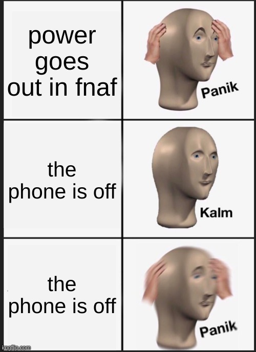 Panik Kalm Panik Meme | power goes out in fnaf; the phone is off; the phone is off | image tagged in memes,panik kalm panik | made w/ Imgflip meme maker