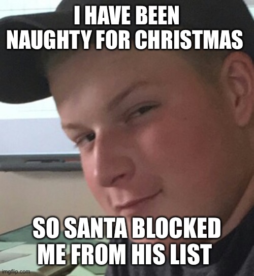 Bad Boy Ben | I HAVE BEEN NAUGHTY FOR CHRISTMAS; SO SANTA BLOCKED ME FROM HIS LIST | image tagged in bad boy ben | made w/ Imgflip meme maker