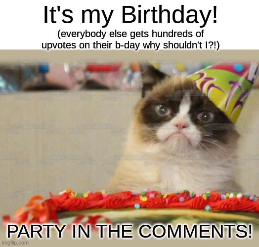 it's my b-day | It's my Birthday! (everybody else gets hundreds of upvotes on their b-day why shouldn't I?!); PARTY IN THE COMMENTS! | image tagged in memes,grumpy cat birthday,happy birthday | made w/ Imgflip meme maker