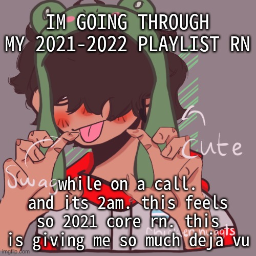 and an old imgflip user texted me on discord | IM GOING THROUGH MY 2021-2022 PLAYLIST RN; while on a call. and its 2am. this feels so 2021 core rn. this is giving me so much deja vu | image tagged in remaking an old pisscrew go brrrr | made w/ Imgflip meme maker