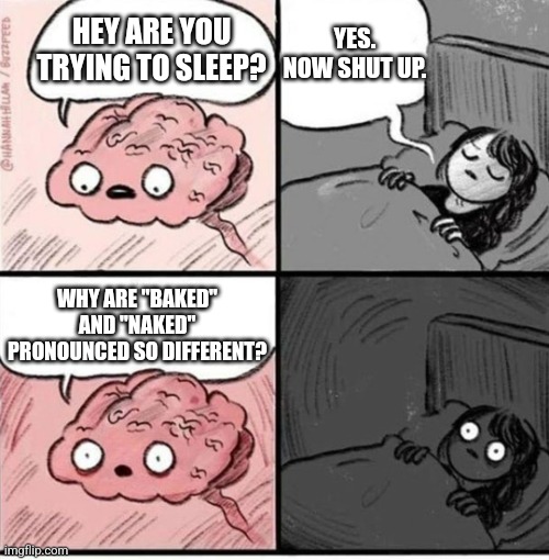Baked vs Naked | YES. NOW SHUT UP. HEY ARE YOU TRYING TO SLEEP? WHY ARE "BAKED" AND "NAKED" PRONOUNCED SO DIFFERENT? | image tagged in trying to sleep | made w/ Imgflip meme maker