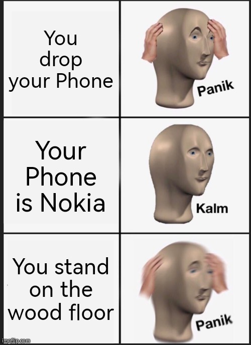 Oh dear Godness... | You drop your Phone; Your Phone is Nokia; You stand on the wood floor | image tagged in memes,panik kalm panik,funny,nokia,drop,floor | made w/ Imgflip meme maker
