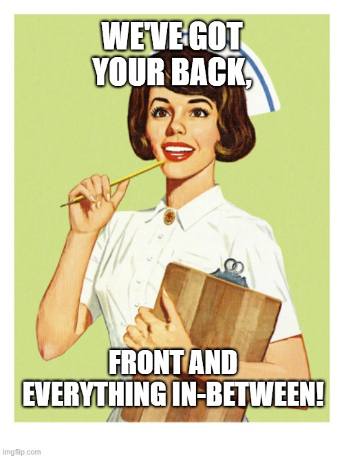 Sarcastic Nurse | WE'VE GOT YOUR BACK, FRONT AND EVERYTHING IN-BETWEEN! | image tagged in sarcastic nurse | made w/ Imgflip meme maker