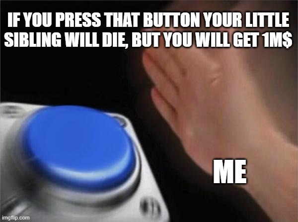 when you have a annoying sibling | IF YOU PRESS THAT BUTTON YOUR LITTLE SIBLING WILL DIE, BUT YOU WILL GET 1M$; ME | image tagged in memes,blank nut button | made w/ Imgflip meme maker