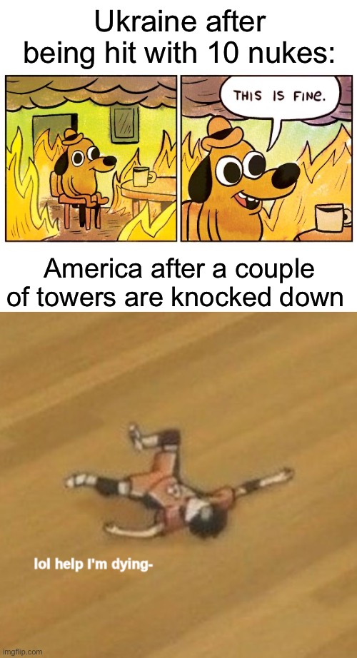 Ukraine after being hit with 10 nukes:; America after a couple of towers are knocked down | image tagged in blank white template,memes,this is fine,lol help i'm dying- | made w/ Imgflip meme maker