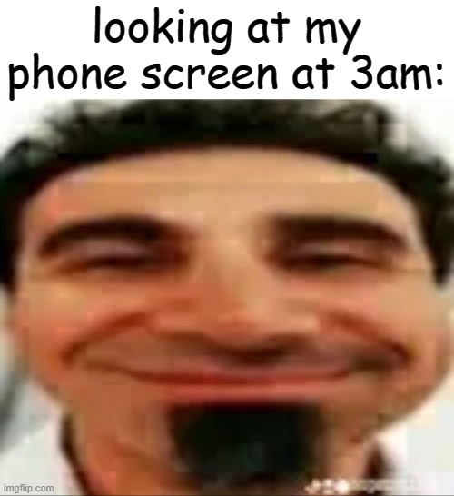 serj being goofy | looking at my phone screen at 3am: | image tagged in boredom | made w/ Imgflip meme maker