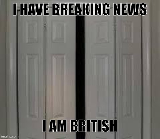 closet | I HAVE BREAKING NEWS; I AM BRITISH | image tagged in closet | made w/ Imgflip meme maker
