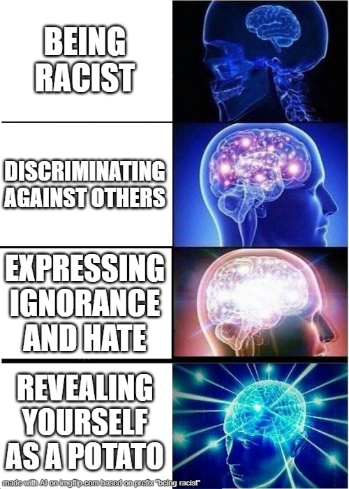 various ways to express racism | BEING RACIST; DISCRIMINATING AGAINST OTHERS; EXPRESSING IGNORANCE AND HATE; REVEALING YOURSELF AS A POTATO | image tagged in memes,expanding brain | made w/ Imgflip meme maker