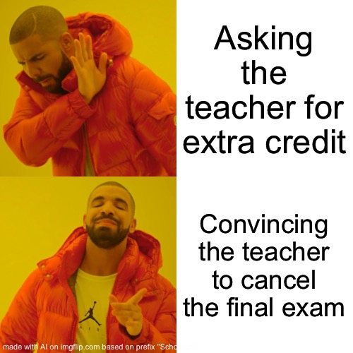 Drake Hotline Bling | Asking the teacher for extra credit; Convincing the teacher to cancel the final exam | image tagged in memes,drake hotline bling | made w/ Imgflip meme maker