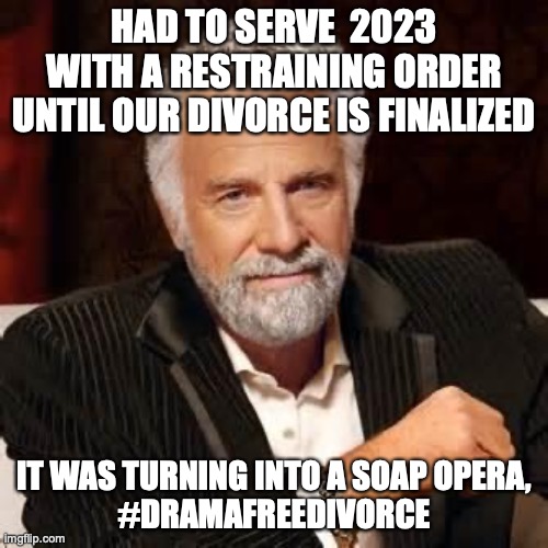 2023 restraining order | HAD TO SERVE  2023 WITH A RESTRAINING ORDER UNTIL OUR DIVORCE IS FINALIZED; IT WAS TURNING INTO A SOAP OPERA, 
#DRAMAFREEDIVORCE | image tagged in dos equis guy awesome | made w/ Imgflip meme maker