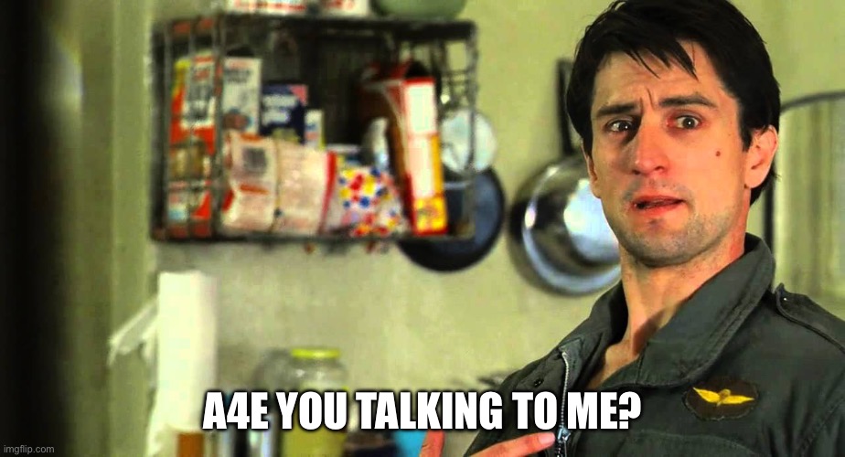 are you talking to me | A4E YOU TALKING TO ME? | image tagged in are you talking to me | made w/ Imgflip meme maker