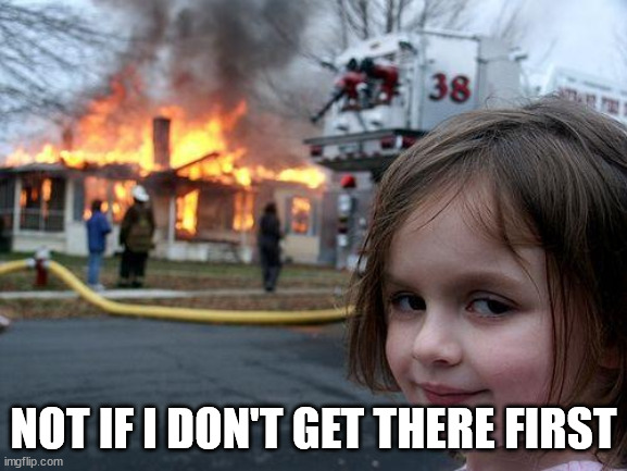 Disaster Girl Meme | NOT IF I DON'T GET THERE FIRST | image tagged in memes,disaster girl | made w/ Imgflip meme maker