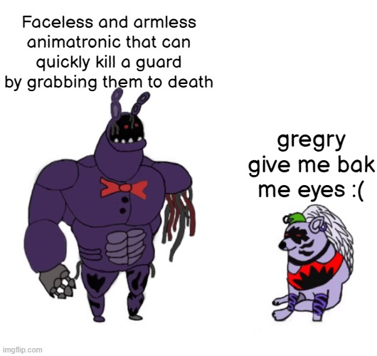 True tho | Faceless and armless animatronic that can quickly kill a guard by grabbing them to death; gregry give me bak me eyes :( | image tagged in withered bonnie vs shattered roxy | made w/ Imgflip meme maker