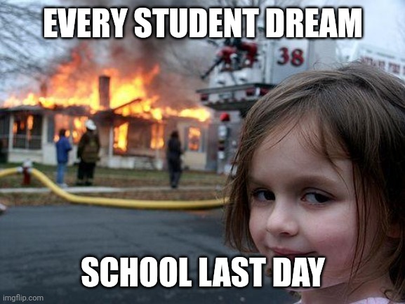 Disaster Girl | EVERY STUDENT DREAM; SCHOOL LAST DAY | image tagged in memes,disaster girl | made w/ Imgflip meme maker