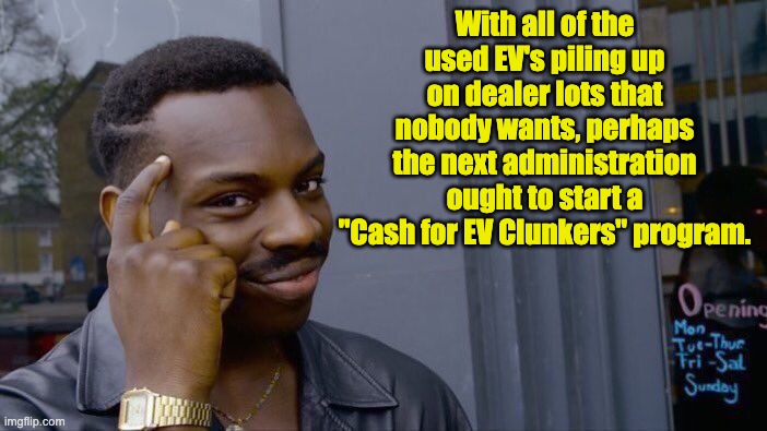 Cash for clunkers | With all of the used EV's piling up on dealer lots that nobody wants, perhaps the next administration ought to start a "Cash for EV Clunkers" program. | image tagged in memes,roll safe think about it | made w/ Imgflip meme maker
