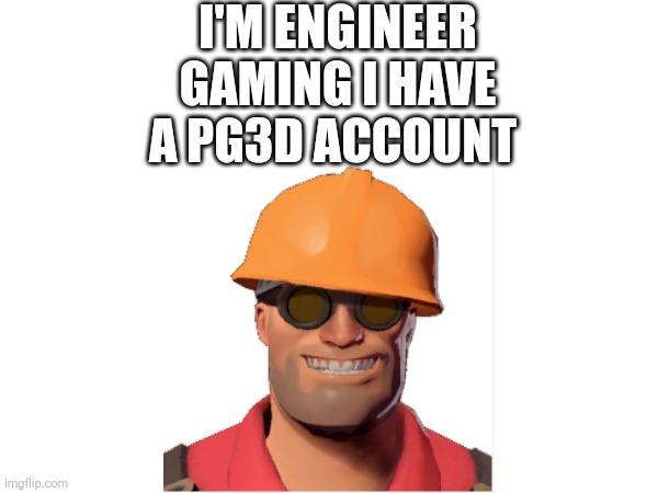 I'M ENGINEER GAMING I HAVE A PG3D ACCOUNT | made w/ Imgflip meme maker