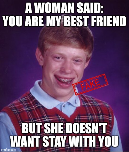 Stay | A WOMAN SAID: YOU ARE MY BEST FRIEND; BUT SHE DOESN'T WANT STAY WITH YOU | image tagged in memes,bad luck brian | made w/ Imgflip meme maker
