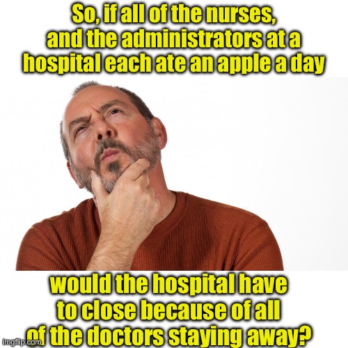 An apple a day… | So, if all of the nurses, and the administrators at a hospital each ate an apple a day; would the hospital have to close because of all of the doctors staying away? | image tagged in hmmm | made w/ Imgflip meme maker