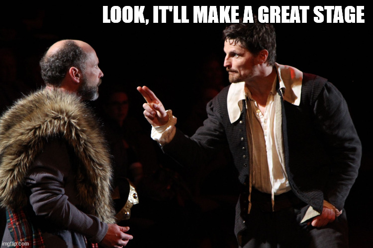 Shakespearean actor makes a point | LOOK, IT'LL MAKE A GREAT STAGE | image tagged in shakespearean actor makes a point | made w/ Imgflip meme maker