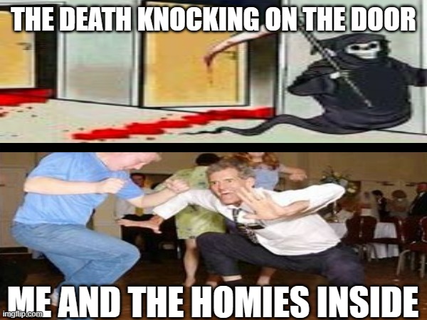I ain't dying today | THE DEATH KNOCKING ON THE DOOR; ME AND THE HOMIES INSIDE | image tagged in just dance | made w/ Imgflip meme maker