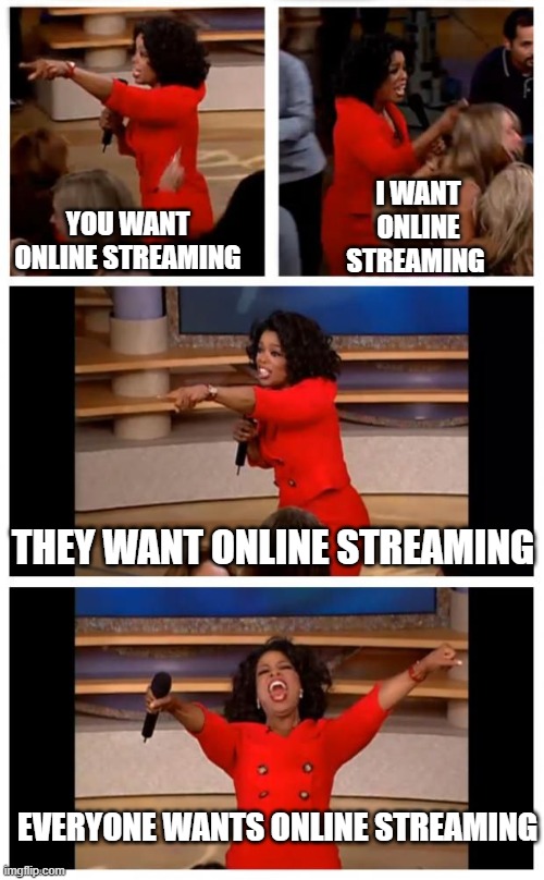 Operah you get a | I WANT ONLINE STREAMING; YOU WANT ONLINE STREAMING; THEY WANT ONLINE STREAMING; EVERYONE WANTS ONLINE STREAMING | image tagged in operah you get a | made w/ Imgflip meme maker