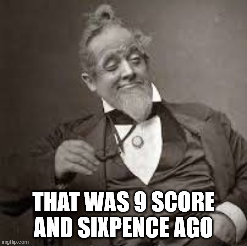 back in my day | THAT WAS 9 SCORE
AND SIXPENCE AGO | image tagged in back in my day | made w/ Imgflip meme maker