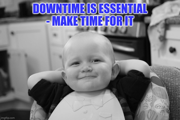 Downtime is important make time for it | DOWNTIME IS ESSENTIAL - MAKE TIME FOR IT | image tagged in downtime,relax | made w/ Imgflip meme maker