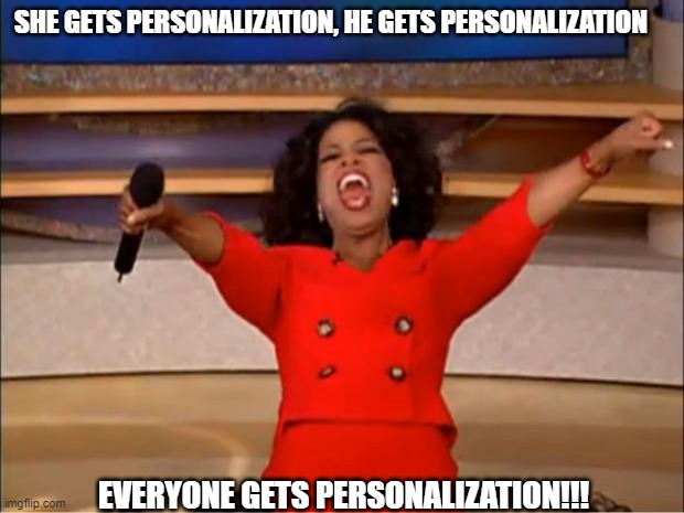 Oprah You Get A Meme | SHE GETS PERSONALIZATION, HE GETS PERSONALIZATION; EVERYONE GETS PERSONALIZATION!!! | image tagged in memes,oprah you get a | made w/ Imgflip meme maker