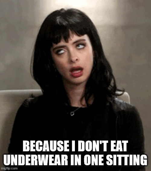 eye roll | BECAUSE I DON'T EAT UNDERWEAR IN ONE SITTING | image tagged in eye roll | made w/ Imgflip meme maker