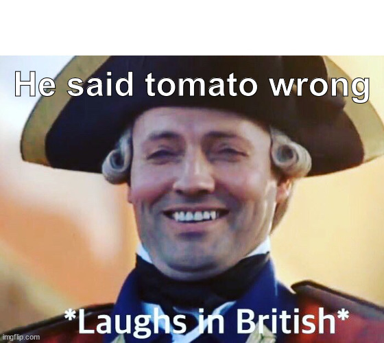 Laughs In British | He said tomato wrong | image tagged in laughs in british | made w/ Imgflip meme maker