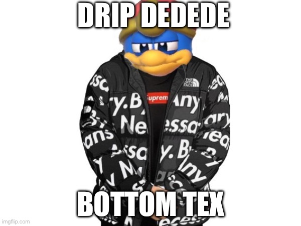 Ayo! | DRIP DEDEDE; BOTTOM TEXT | image tagged in king dedede,kirby | made w/ Imgflip meme maker