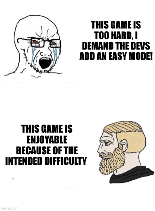 THIS GAME IS TOO HARD, I DEMAND THE DEVS ADD AN EASY MODE! THIS GAME IS ENJOYABLE BECAUSE OF THE INTENDED DIFFICULTY | made w/ Imgflip meme maker