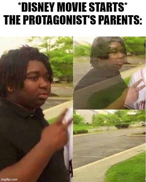 disappearing  | *DISNEY MOVIE STARTS*
THE PROTAGONIST'S PARENTS: | image tagged in disappearing | made w/ Imgflip meme maker