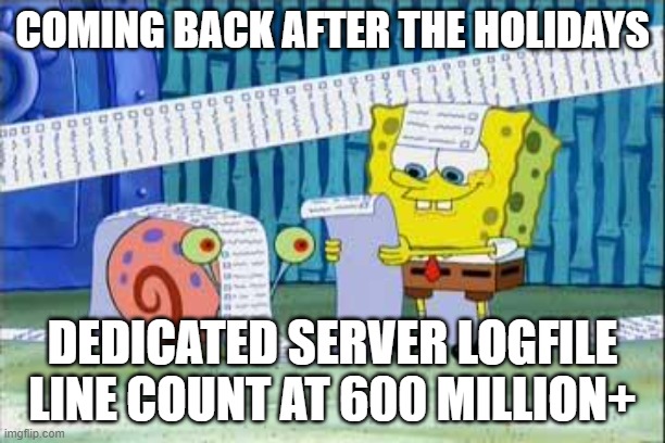 Unattended logs | COMING BACK AFTER THE HOLIDAYS; DEDICATED SERVER LOGFILE LINE COUNT AT 600 MILLION+ | image tagged in spongebob's list | made w/ Imgflip meme maker