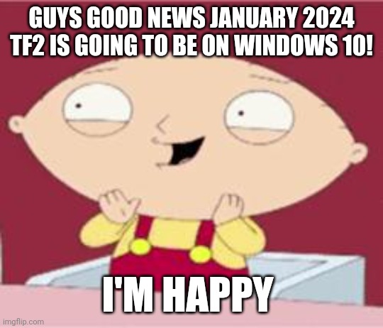 ZOMG TF2 IS GOING TO BE ON WINDOWS 10! | GUYS GOOD NEWS JANUARY 2024 TF2 IS GOING TO BE ON WINDOWS 10! I'M HAPPY | image tagged in stewie excited,tf2,windows 10,good news everyone,2024 | made w/ Imgflip meme maker