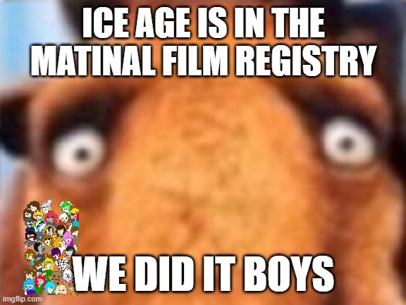 animation history | ICE AGE IS IN THE MATINAL FILM REGISTRY; WE DID IT BOYS | image tagged in distressed manfred,movies,jacksfilms,national anthem | made w/ Imgflip meme maker