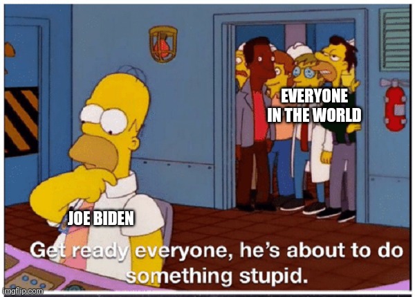 HOMER SIMPSON ABOUT TO DO SOMETHING STUPID | EVERYONE IN THE WORLD; JOE BIDEN | image tagged in homer simpson about to do something stupid | made w/ Imgflip meme maker