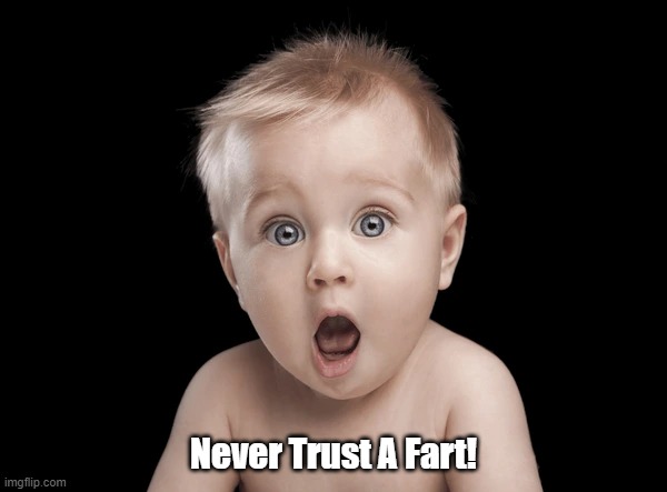 Never Trust A Fart! | Never Trust A Fart! | image tagged in surprised,baby,fart,funny,meme | made w/ Imgflip meme maker