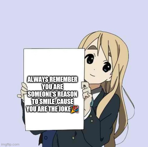 Mugi sign template | ALWAYS REMEMBER YOU ARE SOMEONE'S REASON TO SMILE ,CAUSE YOU ARE THE JOKE🎉 | image tagged in mugi sign template | made w/ Imgflip meme maker