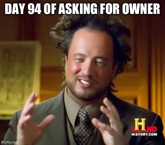Ancient Aliens | DAY 94 OF ASKING FOR OWNER | image tagged in memes,ancient aliens | made w/ Imgflip meme maker