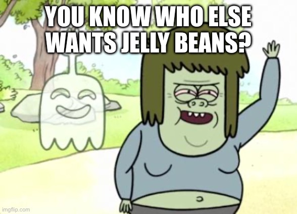 Muscle Man My Mom | YOU KNOW WHO ELSE WANTS JELLY BEANS? | image tagged in muscle man my mom | made w/ Imgflip meme maker