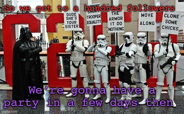 Followers get shoutouts | So we got to a hundred followers; We’re gonna have a party in a few days then | image tagged in stormtrooper protest | made w/ Imgflip meme maker