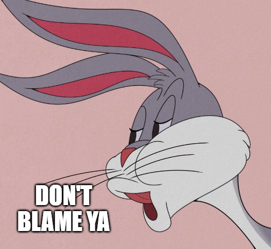 bugs bunny | DON'T BLAME YA | image tagged in bugs bunny | made w/ Imgflip meme maker