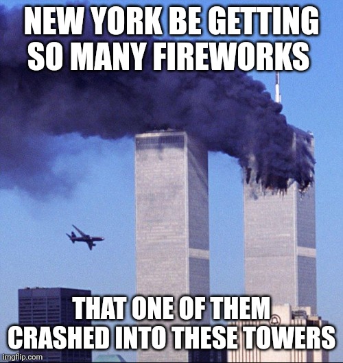 9/11 | NEW YORK BE GETTING SO MANY FIREWORKS THAT ONE OF THEM CRASHED INTO THESE TOWERS | image tagged in 9/11 | made w/ Imgflip meme maker