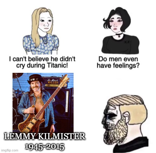 Chad crying | LEMMY KILMISTER 1945-2015 | image tagged in chad crying | made w/ Imgflip meme maker