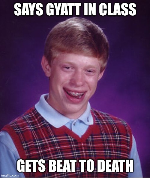 Bad Luck Brian Meme | SAYS GYATT IN CLASS GETS BEAT TO DEATH | image tagged in memes,bad luck brian | made w/ Imgflip meme maker